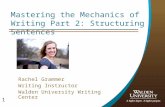 1 Mastering the Mechanics of Writing Part 2: Structuring Sentences Rachel Grammer Writing Instructor Walden University Writing Center.