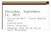 Thursday, September 12, 2013 5th period ONLY – Finish Helping Verbs Linking Verbs Poetry Vocabulary Homework: Read for AR for at least 30 minutes.