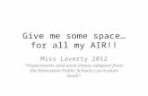 Give me some space… for all my AIR!! Miss Laverty 2012 *Experiments and work sheets adapted from the Edmonton Public Schools curriculum book*