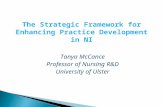 The Strategic Framework for Enhancing Practice Development in NI Tanya McCance Professor of Nursing R&D University of Ulster.
