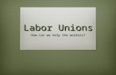 Labor Unions How can we help the workers?. Today’s Objectives  Identify ways in which the working conditions were poor in the factories  Identify and.