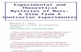 1 Experimental and Theoretical Mysteries of Mass: A View From A Contrarian Experimenter Martin L. Perl Stanford Linear Accelerator Center martin@slac.stanford.edu.
