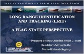 LONG RANGE IDENTIFICATION AND TRACKING (LRIT) A FLAG STATE PERSPECTIVE Presented By: Rear Admiral Robert C. North Regulatory Advisor to the Marshall Islands.