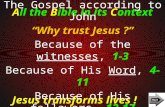 All the Bible in its Context Jesus transforms lives ! The Gospel according to John “Why trust Jesus ?” Because of the witnesses, 1-3 Because of His Word,