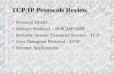 1 TCP/IP Protocols Review o Protocol Model o Internet Protocol – IP/ICMP/ARP o Reliable Stream Transport Service - TCP o User Datagram Protocol - UDP o.