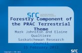 Copyright © SRC 2012 Forestry Component of the PRAC Terrestrial Theme Mark Johnston and Elaine Qualtiere Saskatchewan Research Council 15 February 2012.