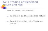 &2.1 Trading off Expected return and risk How to invest our wealth? (a) To maximize the expected return; (b) To minimize the risk=Variance return.