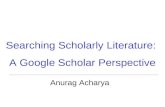 Searching Scholarly Literature: A Google Scholar Perspective Anurag Acharya.