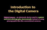 Introduction to the Digital Camera Digital Camera - an electronic device used to capture and store photographs electronically instead of using photographic.