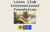 Lions Club International Foundation. Session Objectives 1 To Gain an understanding of: LCIF’s mission Grant programs Recognition programs.