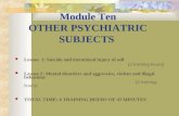 Module Ten OTHER PSYCHIATRIC SUBJECTS Lesson 1: Suicide and intentional injury of self (2 training hours) Lesson 2: Mental disorders and aggressive, violent.