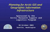 Planning for Arctic GIS and Geographic Information Infrastructure Sponsored by the Arctic Research Support and Logistics Program 30 October 2003 Seattle,