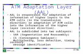 ATM Adaptation Layer (AAL) AAL is responsible for adaptation of information of higher layers to the ATM cells (in the transmission direction) or adaptation.