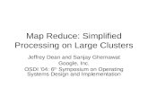 Map Reduce: Simplified Processing on Large Clusters Jeffrey Dean and Sanjay Ghemawat Google, Inc. OSDI ’04: 6 th Symposium on Operating Systems Design.