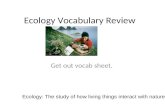 Ecology Vocabulary Review Get out vocab sheet. Ecology: The study of how living things interact with nature.