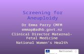 National Women’s Screening for Aneuploidy Dr Emma Parry CMFM emmap@adhb.govt.nz Clinical Director Maternal-Fetal Medicine National Women’s Health.