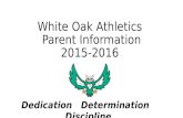 White Oak Athletics Parent Information 2015-2016 Dedication Determination Discipline.