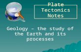 1 Plate Tectonics Notes Geology – the study of the Earth and its processes.