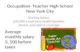 Occupation- Teacher High School New York City Starting Salary: $42,000 a year plus health benefits, dental, and optical coverage Average monthly salary.