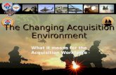 The Changing Acquisition Environment What it means for the Acquisition Workforce.