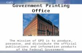 Government Printing Office The mission of GPO is to produce, preserve, and distribute the official publications and information products of the Federal.