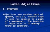 1 Latin Adjectives I. Overview Adjectives are another part of speech, that is, another type of word (as opposed to a part of a sentence). The function.