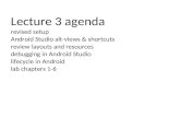 Lecture 3 agenda revised setup Android Studio alt-views & shortcuts review layouts and resources debugging in Android Studio lifecycle in Android lab chapters.