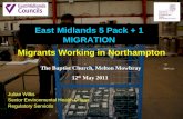 The Baptist Church, Melton Mowbray 12 th May 2011 East Midlands 5 Pack + 1 MIGRATION Migrants Working in Northampton Julian Wilks Senior Environmental.