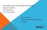 Manufacturers & Schools Challenge Launch event At Pipex px 14 th July 2015 Steve Gerry Plymouth Manufacturers’ Group.
