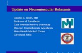 Update on Neuromuscular Relaxants Charles E. Smith, MD Professor of Anesthesia Case Western Reserve University Director, Cardiothoracic Anesthesia MetroHealth.