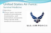 United States Air Force: Survival Medicine Objective: Know basic survival medical procedures, treatments, and prevention measures when faced with medical.