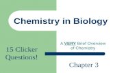 Chemistry in Biology A VERY Brief Overview of Chemistry Chapter 3 15 Clicker Questions!