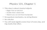 Physics 131, Chapter 1 This class is about classical objects – Bigger than an electron – Smaller than a black hole – Objects you can see/hear/manipulate.