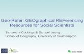 Geo-Refer Geo-Refer: GEOgraphical REFerencing Resources for Social Scientists Samantha Cockings & Samuel Leung School of Geography, University of Southampton.