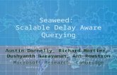 Seaweed: Scalable Delay Aware Querying Austin Donnelly, Richard Mortier, Dushyanth Narayanan, Ant Rowstron Microsoft Research, Cambridge.