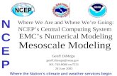 Where We Are and Where We’re Going: NCEP’s Central Computing System EMC’s Numerical Modeling Mesoscale Modeling Geoff DiMego geoff.dimego@noaa.gov 301-763-8000.