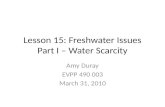 Lesson 15: Freshwater Issues Part I – Water Scarcity Amy Duray EVPP 490 003 March 31, 2010.