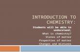 INTRODUCTION TO CHEMISTRY: Students will be able to understand; What is chemistry? States of matter Properties of matter Changes and mixtures.