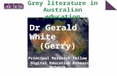 Grey literature in Australian education Principal Research Fellow Digital Education Research Network Dr Gerald White (Gerry) .
