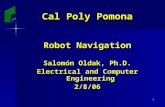 1 Cal Poly Pomona Robot Navigation Salomón Oldak, Ph.D. Electrical and Computer Engineering 2/8/06.