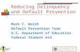 1 Reducing Delinquency and Default Prevention Mark C. Walsh Default Prevention Team U.S. Department of Education Federal Student Aid.