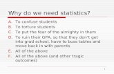 1 Why do we need statistics? A.To confuse students B.To torture students C.To put the fear of the almighty in them D.To ruin their GPA, so that they don’t.