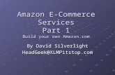Amazon E-Commerce Services Part 1 Build your own Amazon.com By David Silverlight HeadGeek@XLMPitstop.com.
