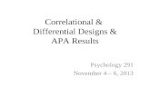 Correlational & Differential Designs & APA Results Psychology 291 November 4 – 6, 2013.