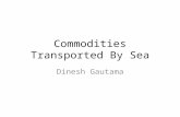 Commodities Transported By Sea Dinesh Gautama. Major Commodities moved by Sea Dry Bulk Coal Ores Bauxite Alumina Grain Sulphur Phosphates Bulk Oils Crude.