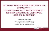 INTEGRATING CRIME AND FEAR OF CRIME WITH TRANSPORT AND ACCESSIBILITY IMPROVEMENTS IN DEPRIVED AREAS IN THE UK JOANNA MACHIN Transport Studies Group University.