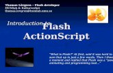 Flash ActionScript Thomas Lövgren – Flash developer HUMlab & Kulturverket thomas.lovgren@humlab.umu.se Introduction to “What is Flash?" At first, said.