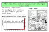 Why has the world population changed over time? Learning Objective: To analyse the pattern of population growth over time. 09 October 2015.