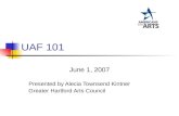UAF 101 June 1, 2007 Presented by Alecia Townsend Kintner Greater Hartford Arts Council.