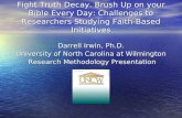 Fight Truth Decay. Brush Up on your Bible Every Day: Challenges to Researchers Studying Faith-Based Initiatives Darrell Irwin, Ph.D. University of North.